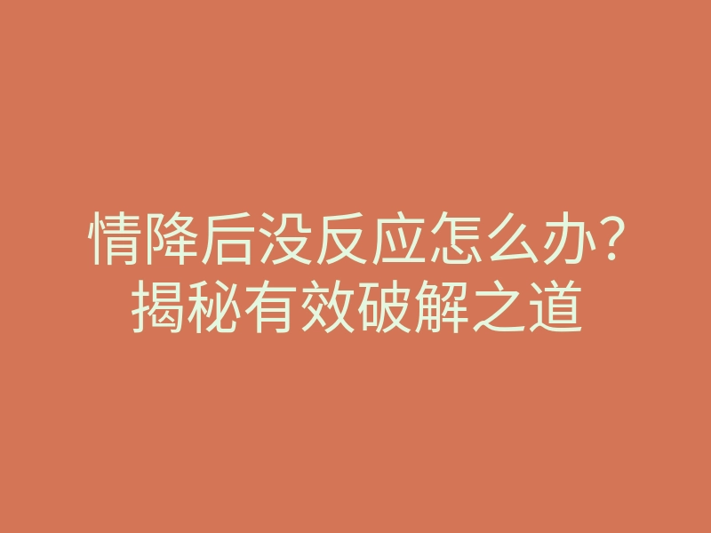 情降后没反应怎么办?揭秘有效破解之道