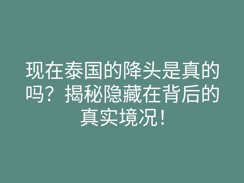 现在泰国的降头是真的吗?揭秘隐藏在背后的真实境况!