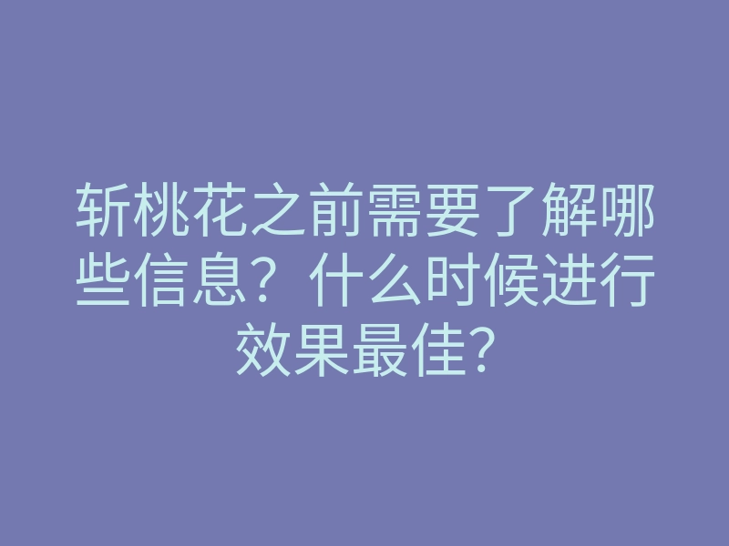 斩桃花之前需要了解哪些信息？什么时候进行效果最佳？