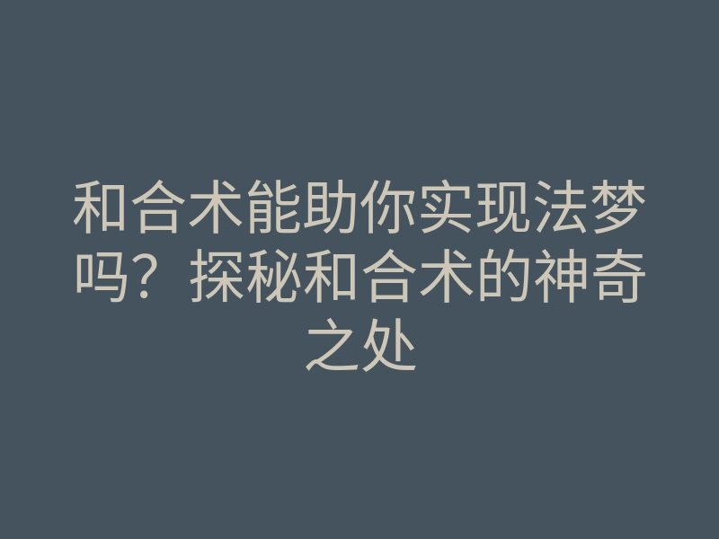 和合术能助你实现法梦吗？探秘和合术的神奇之处