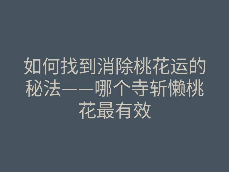 如何找到消除桃花运的秘法——哪个寺斩懒桃花最有效