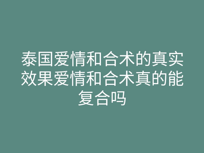 泰国爱情和合术的真实效果爱情和合术真的能复合吗