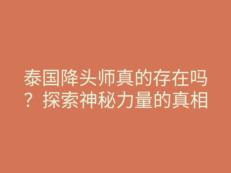 泰国降头师真的存在吗?探索神秘力量的真相