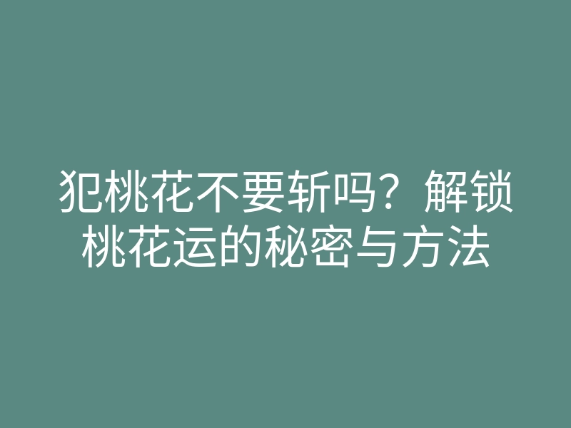 犯桃花不要斩吗?解锁桃花运的秘密与方法