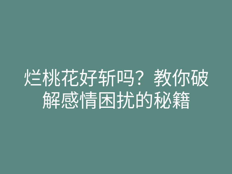 烂桃花好斩吗？教你破解感情困扰的秘籍