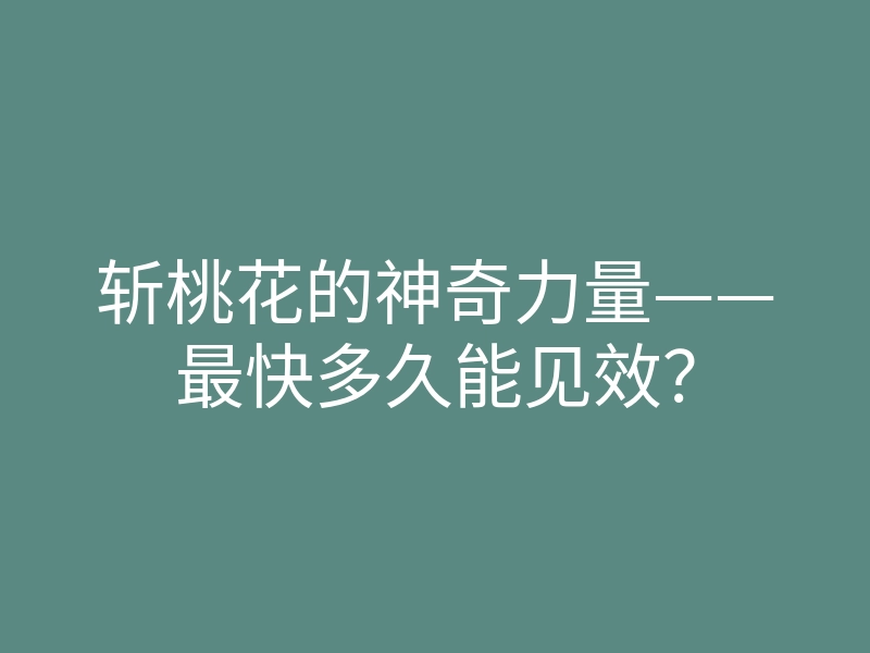 斩桃花的神奇力量——最快多久能见效?
