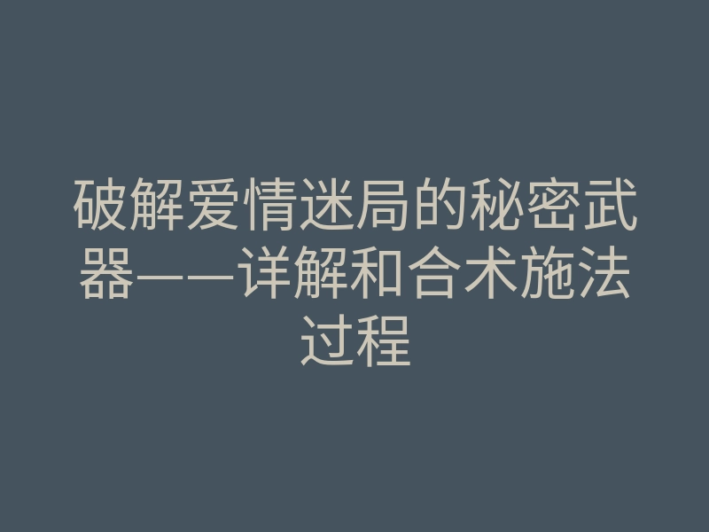破解爱情迷局的秘密武器——详解和合术施法过程