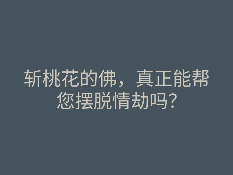 斩桃花的佛，真正能帮您摆脱情劫吗？