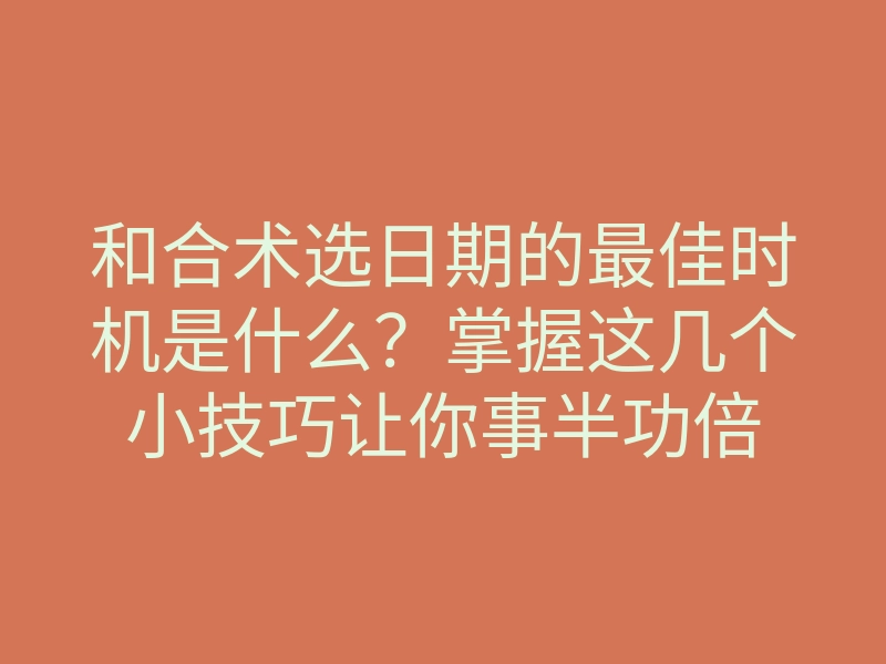 和合术选日期的最佳时机是什么?掌握这几个小技巧让你事半功倍