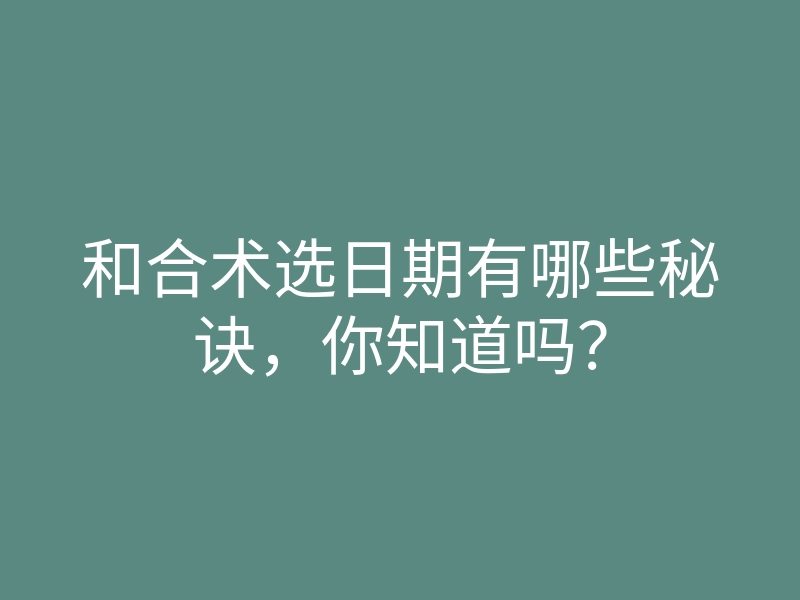 和合术选日期有哪些秘诀，你知道吗？