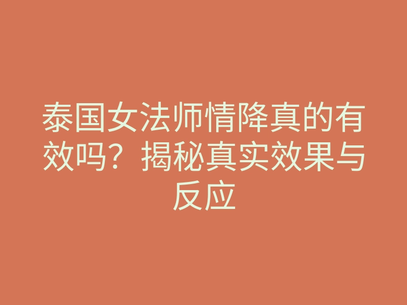 泰国女法师情降真的有效吗?揭秘真实效果与反应