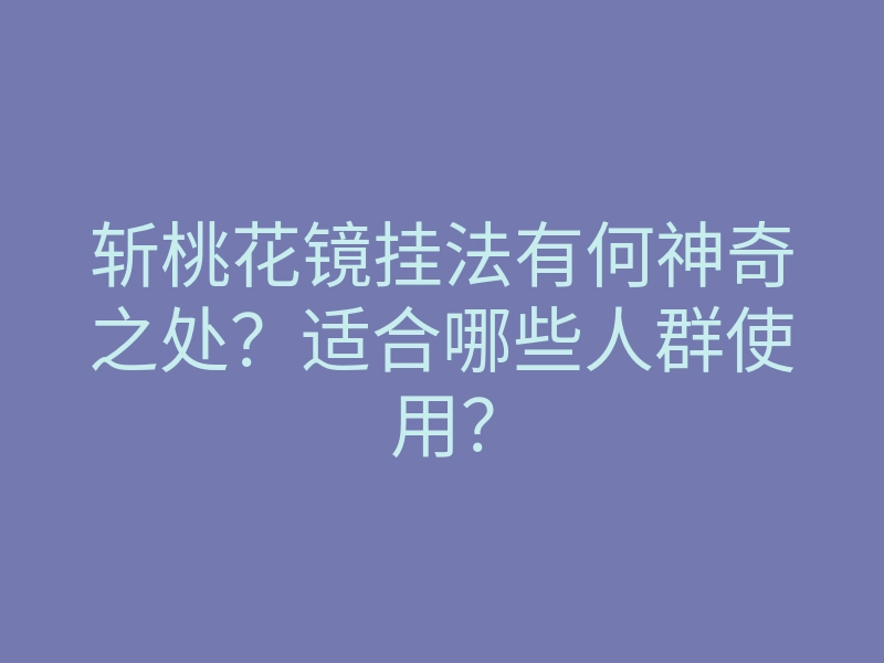 斩桃花镜挂法有何神奇之处？适合哪些人群使用？