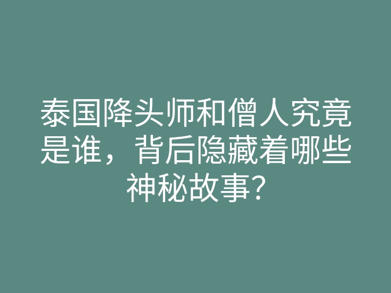 泰国降头师和僧人究竟是谁,背后隐藏着哪些神秘故事?