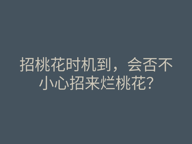 招桃花时机到,会否不小心招来烂桃花?