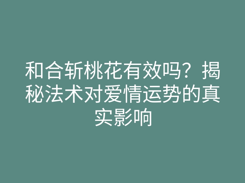 和合斩桃花有效吗?揭秘法术对爱情运势的真实影响