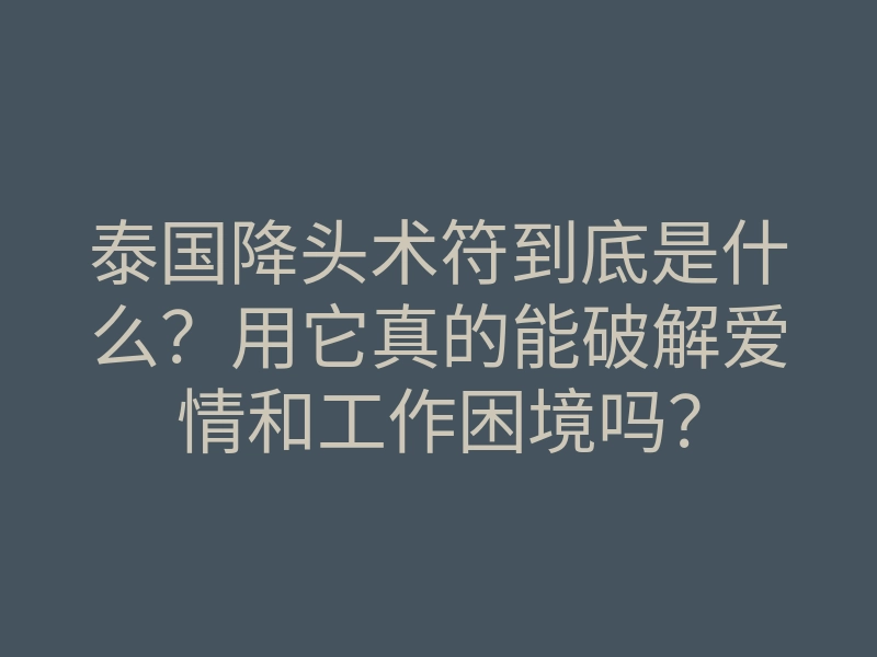 泰国降头术符到底是什么?用它真的能破解爱情和工作困境吗?