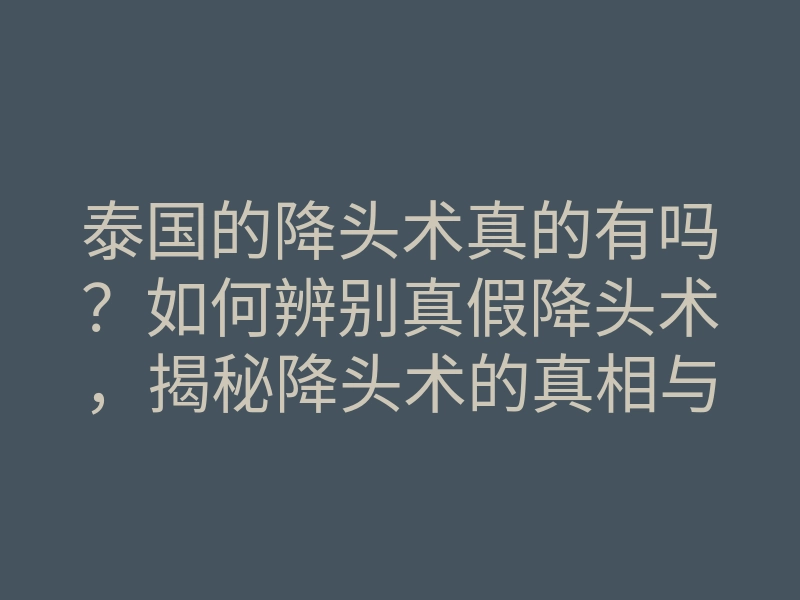 泰国的降头术真的有吗？如何辨别真假降头术，揭秘降头术的真相与传说