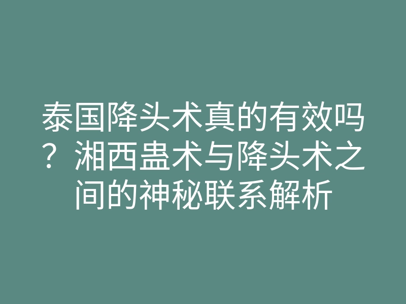 泰国降头术真的有效吗?湘西蛊术与降头术之间的神秘联系解析