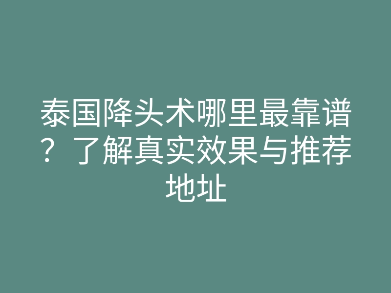泰国降头术哪里最靠谱?了解真实效果与推荐地址