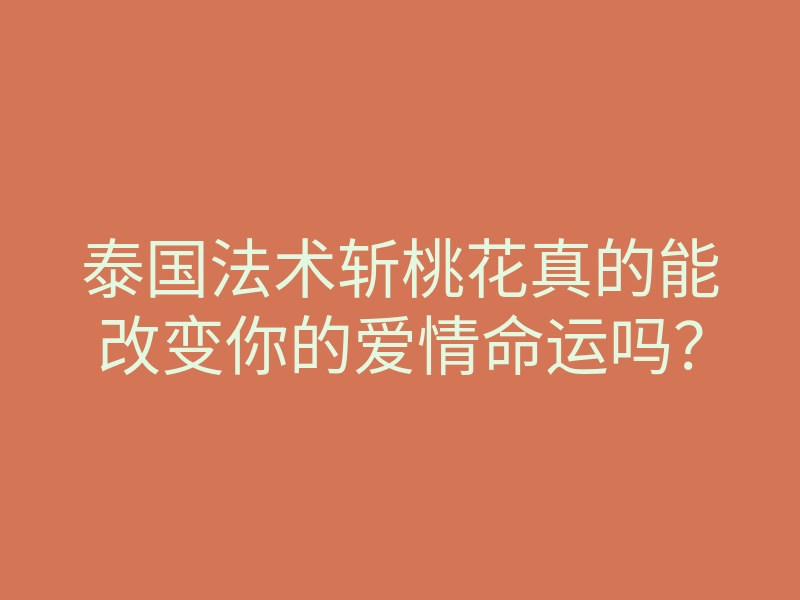 泰国法术斩桃花真的能改变你的爱情命运吗?