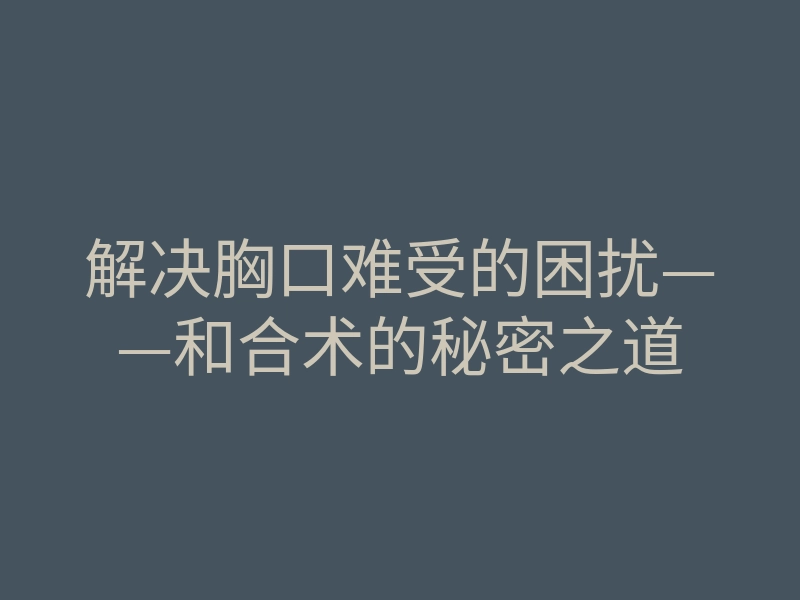 解决胸口难受的困扰——和合术的秘密之道