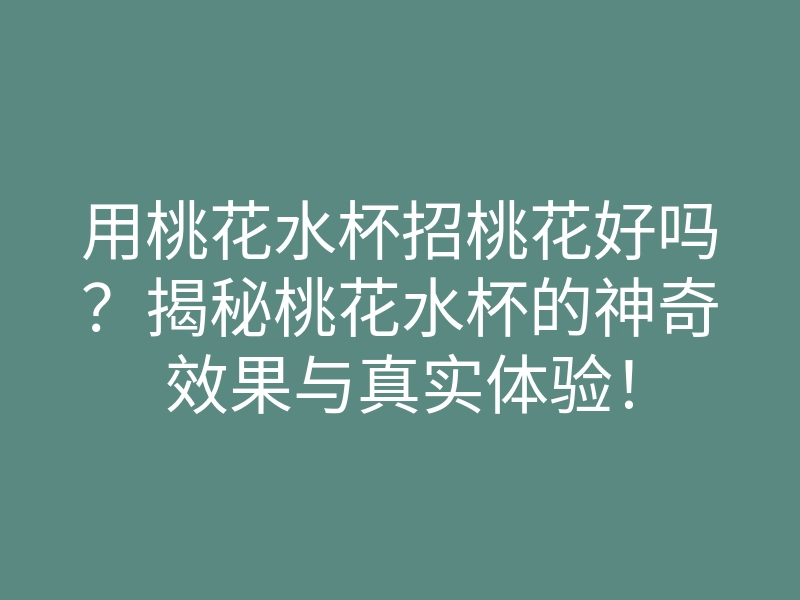 用桃花水杯招桃花好吗?揭秘桃花水杯的神奇效果与真实体验!