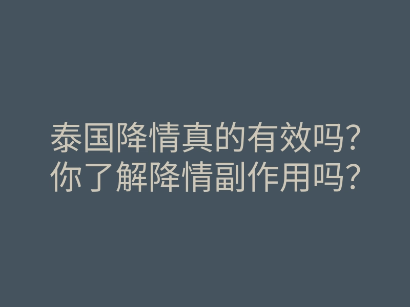 泰国降情真的有效吗？你了解降情副作用吗？