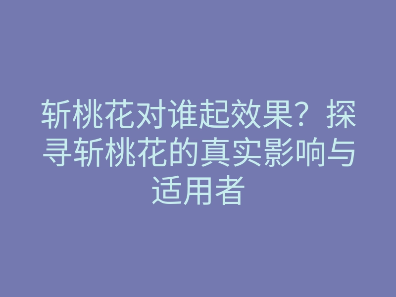 斩桃花对谁起效果?探寻斩桃花的真实影响与适用者