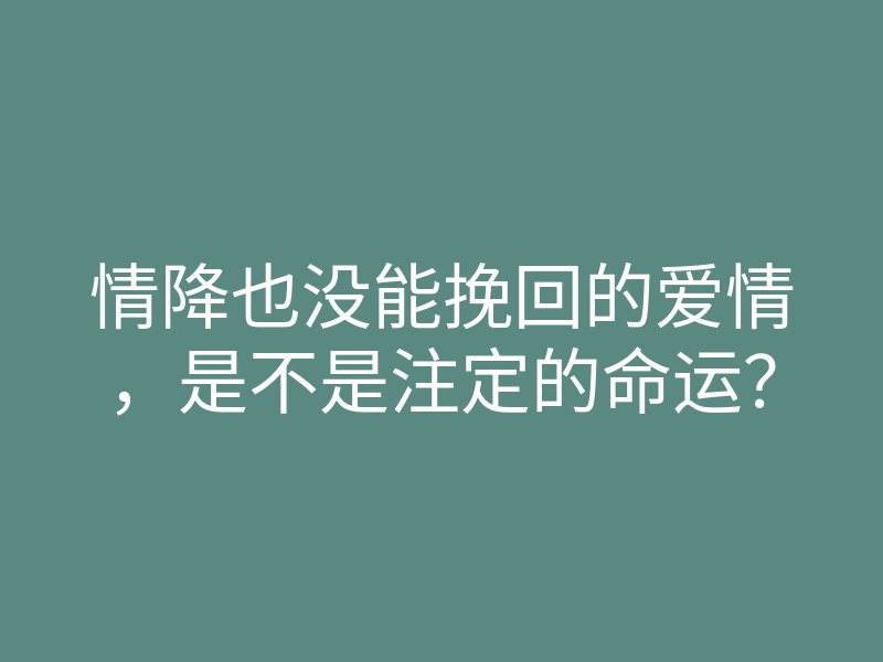 情降也没能挽回的爱情,是不是注定的命运?