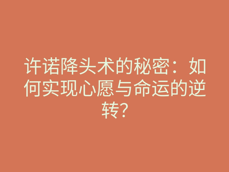 许诺降头术的秘密：如何实现心愿与命运的逆转？
