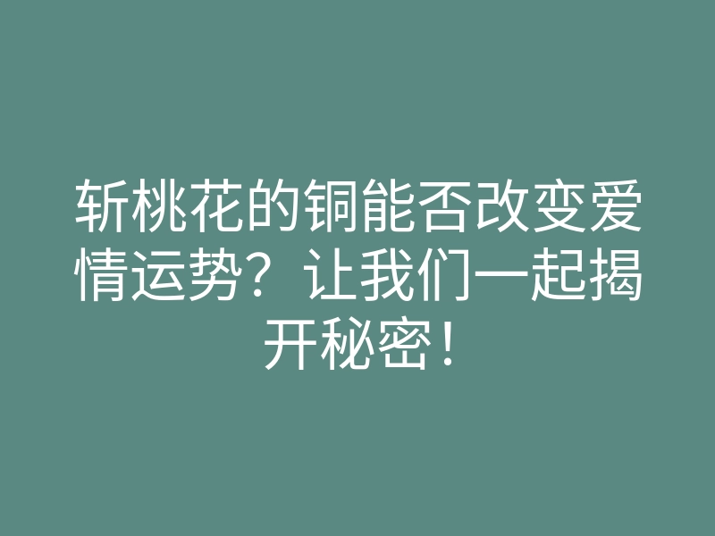 斩桃花的铜能否改变爱情运势?让我们一起揭开秘密!