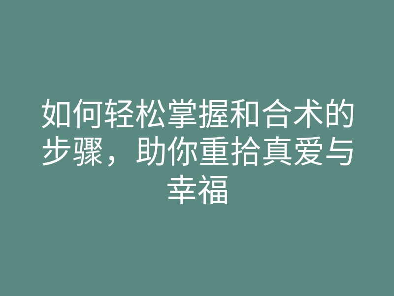 如何轻松掌握和合术的步骤,助你重拾真爱与幸福