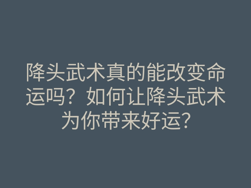 降头武术真的能改变命运吗?如何让降头武术为你带来好运?