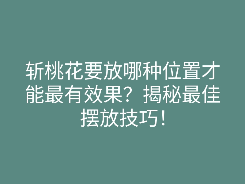 斩桃花要放哪种位置才能最有效果?揭秘最佳摆放技巧!