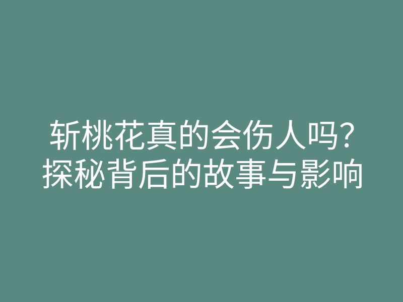 斩桃花真的会伤人吗?探秘背后的故事与影响
