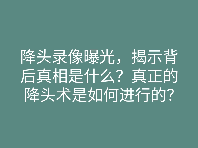 降头录像曝光,揭示背后真相是什么?真正的降头术是如何进行的?