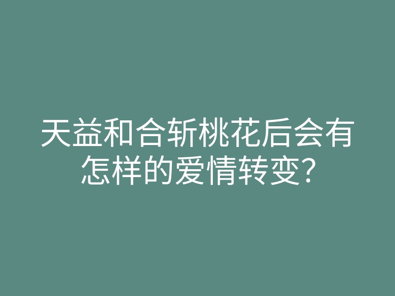 天益和合斩桃花后会有怎样的爱情转变?