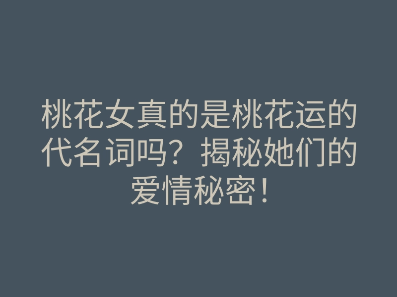 桃花女真的是桃花运的代名词吗?揭秘她们的爱情秘密!