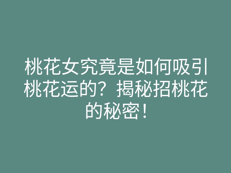 桃花女究竟是如何吸引桃花运的?揭秘招桃花的秘密!