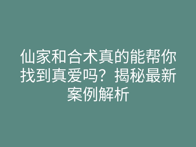 仙家和合术真的能帮你找到真爱吗?揭秘最新案例解析