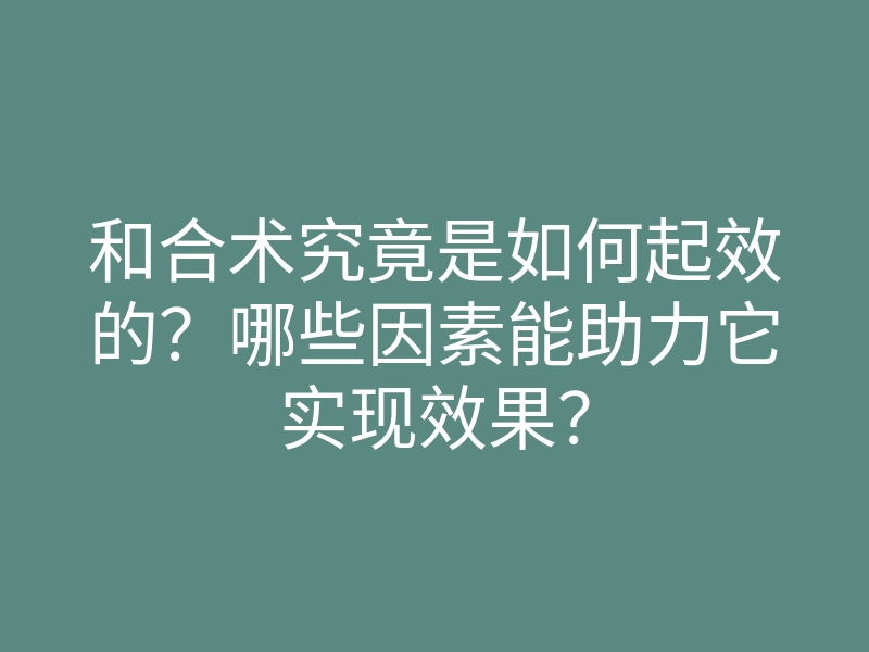 和合术究竟是如何起效的？哪些因素能助力它实现效果？