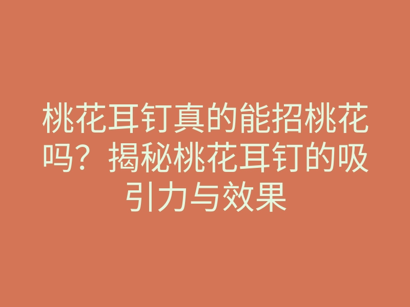 桃花耳钉真的能招桃花吗?揭秘桃花耳钉的吸引力与效果