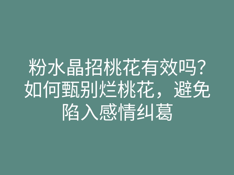 粉水晶招桃花有效吗?如何甄别烂桃花,避免陷入感情纠葛