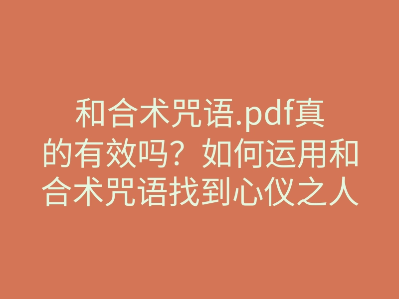 和合术咒语.pdf真的有效吗?如何运用和合术咒语找到心仪之人,提升感情和谐?