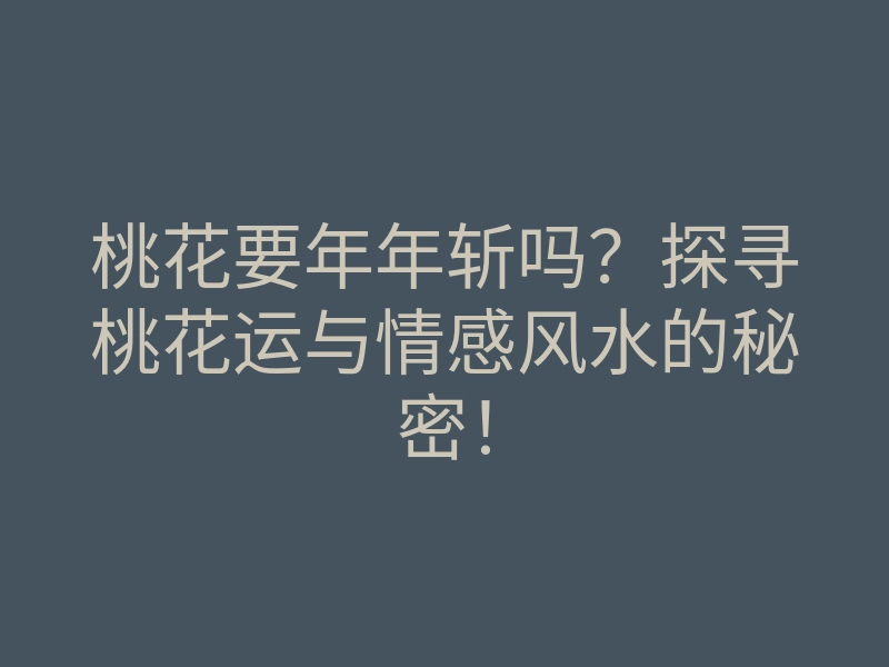 桃花要年年斩吗?探寻桃花运与情感风水的秘密!
