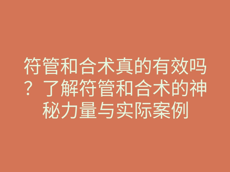 符管和合术真的有效吗?了解符管和合术的神秘力量与实际案例