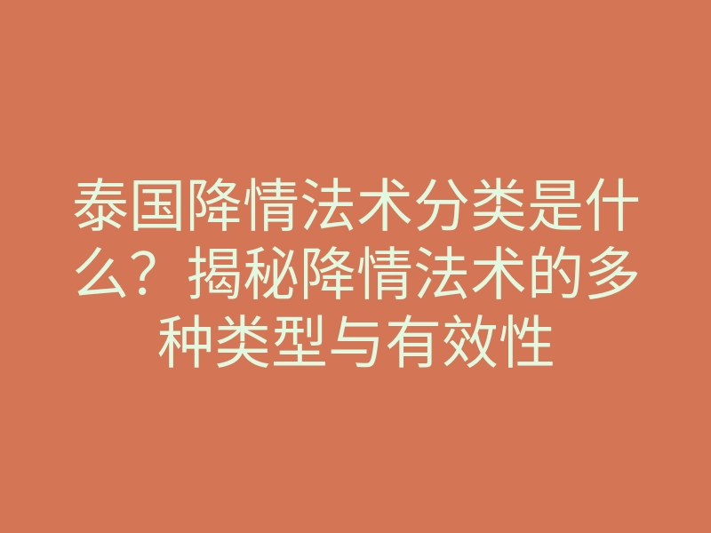 泰国降情法术分类是什么？揭秘降情法术的多种类型与有效性