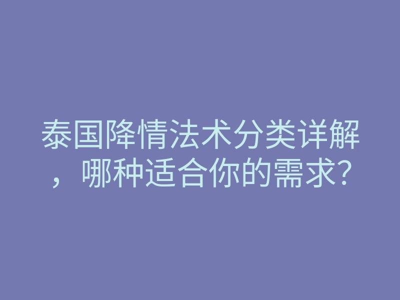 泰国降情法术分类详解，哪种适合你的需求？