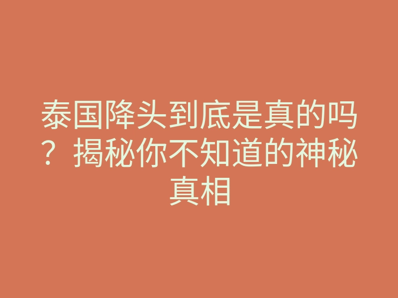 泰国降头到底是真的吗？揭秘你不知道的神秘真相