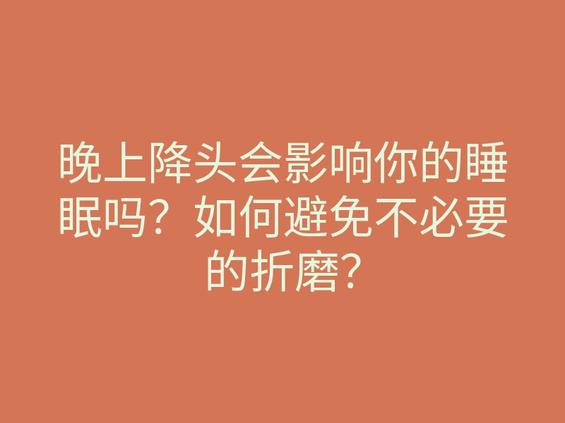 晚上降头会影响你的睡眠吗?如何避免不必要的折磨?